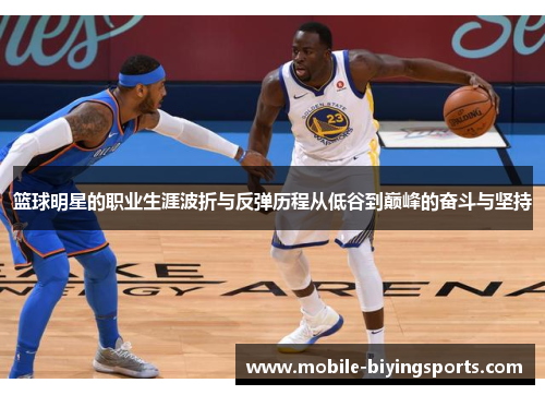 篮球明星的职业生涯波折与反弹历程从低谷到巅峰的奋斗与坚持