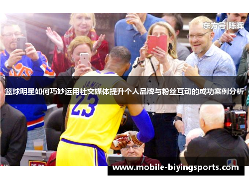 篮球明星如何巧妙运用社交媒体提升个人品牌与粉丝互动的成功案例分析