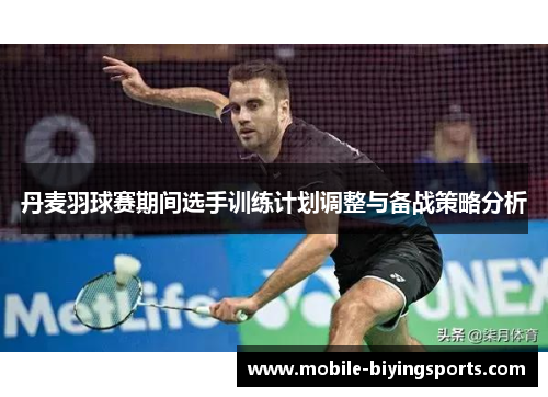 丹麦羽球赛期间选手训练计划调整与备战策略分析
