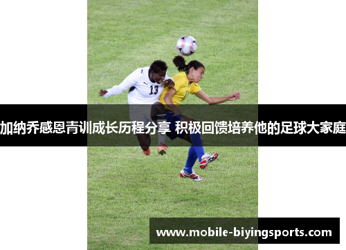 加纳乔感恩青训成长历程分享 积极回馈培养他的足球大家庭