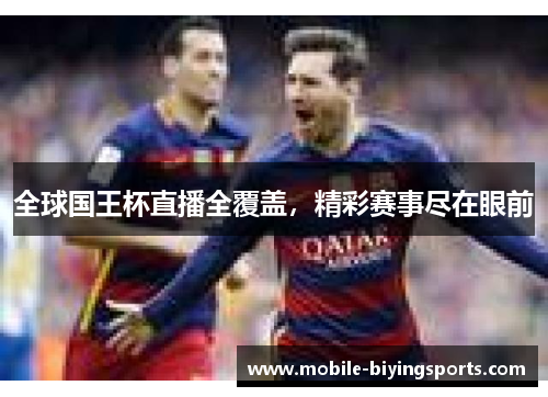 全球国王杯直播全覆盖，精彩赛事尽在眼前