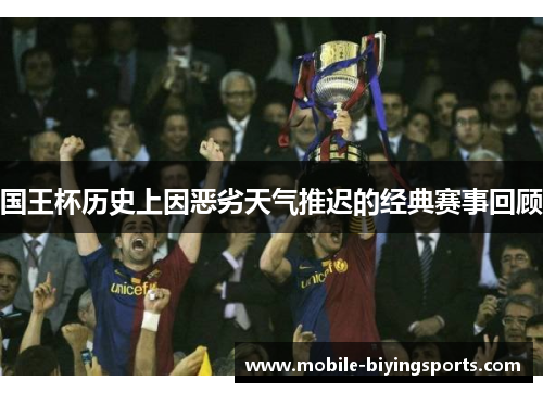 国王杯历史上因恶劣天气推迟的经典赛事回顾