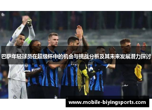 巴萨年轻球员在超级杯中的机会与挑战分析及其未来发展潜力探讨
