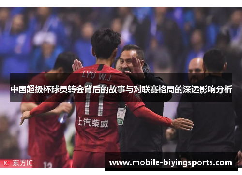 中国超级杯球员转会背后的故事与对联赛格局的深远影响分析