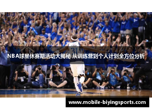 NBA球星休赛期活动大揭秘 从训练营到个人计划全方位分析