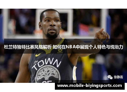 杜兰特独特比赛风格解析 如何在NBA中展现个人特色与统治力