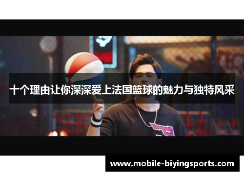 十个理由让你深深爱上法国篮球的魅力与独特风采