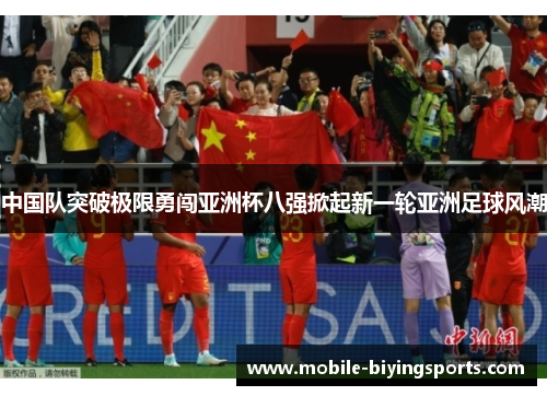 中国队突破极限勇闯亚洲杯八强掀起新一轮亚洲足球风潮