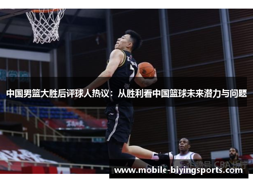 中国男篮大胜后评球人热议：从胜利看中国篮球未来潜力与问题