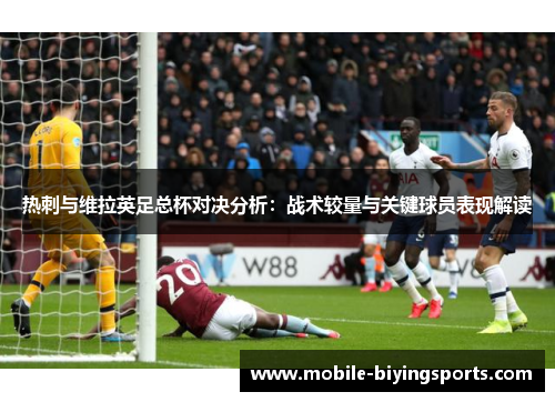热刺与维拉英足总杯对决分析：战术较量与关键球员表现解读