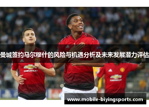 曼城签约马尔穆什的风险与机遇分析及未来发展潜力评估