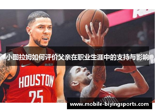 小图拉姆如何评价父亲在职业生涯中的支持与影响