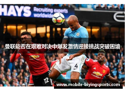 曼联能否在艰难对决中爆发激情迎接挑战突破困境