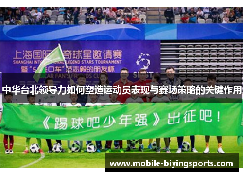 中华台北领导力如何塑造运动员表现与赛场策略的关键作用