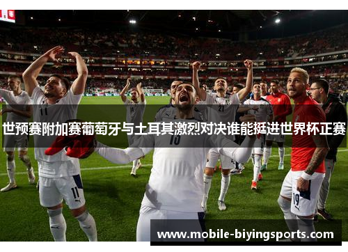 世预赛附加赛葡萄牙与土耳其激烈对决谁能挺进世界杯正赛