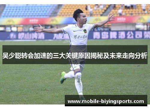 吴少聪转会加速的三大关键原因揭秘及未来走向分析