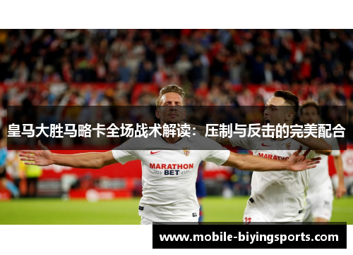 皇马大胜马略卡全场战术解读：压制与反击的完美配合
