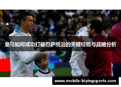 皇马如何成功打破巴萨统治的关键经验与战略分析