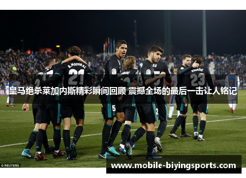 皇马绝杀莱加内斯精彩瞬间回顾 震撼全场的最后一击让人铭记