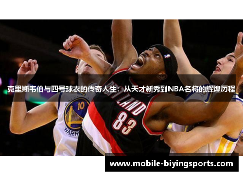 克里斯韦伯与四号球衣的传奇人生：从天才新秀到NBA名将的辉煌历程