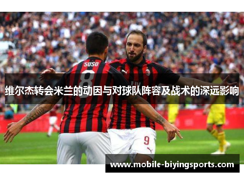 维尔杰转会米兰的动因与对球队阵容及战术的深远影响