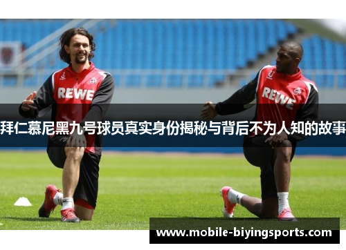 拜仁慕尼黑九号球员真实身份揭秘与背后不为人知的故事