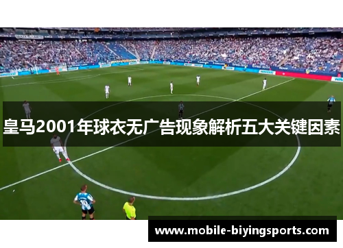 皇马2001年球衣无广告现象解析五大关键因素