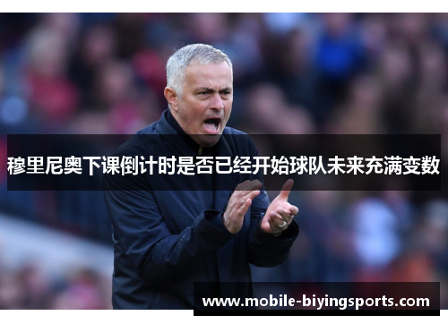 穆里尼奥下课倒计时是否已经开始球队未来充满变数