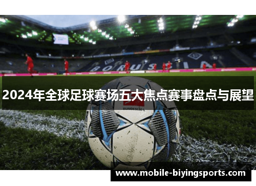 2024年全球足球赛场五大焦点赛事盘点与展望