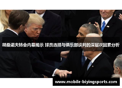 胡桑诺夫转会内幕揭示 球员选择与俱乐部谈判的深层次因素分析