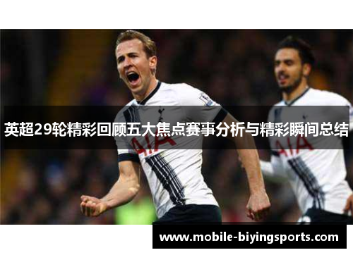英超29轮精彩回顾五大焦点赛事分析与精彩瞬间总结