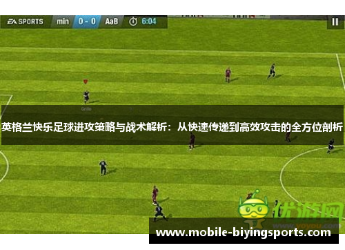 英格兰快乐足球进攻策略与战术解析：从快速传递到高效攻击的全方位剖析