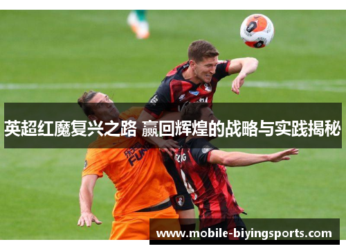 英超红魔复兴之路 赢回辉煌的战略与实践揭秘