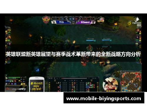 英雄联盟新英雄展望与赛季战术革新带来的全新战略方向分析
