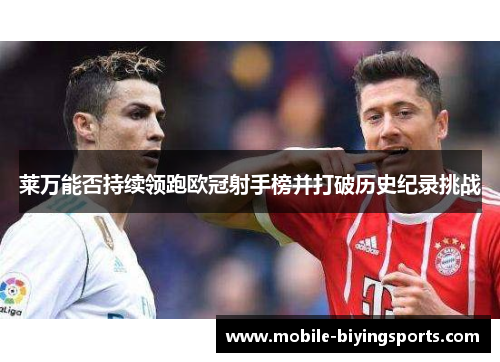 莱万能否持续领跑欧冠射手榜并打破历史纪录挑战 莱万能否持续领跑欧冠射手榜并打破历史纪录挑战
