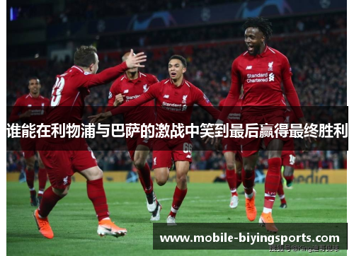 谁能在利物浦与巴萨的激战中笑到最后赢得最终胜利