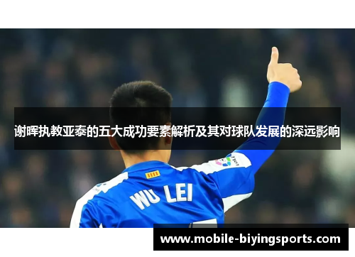 谢晖执教亚泰的五大成功要素解析及其对球队发展的深远影响 谢晖执教亚泰的五大成功要素解析及其对球队发展的深远影响