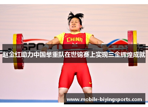 赵金红助力中国举重队在世锦赛上实现三金辉煌成就