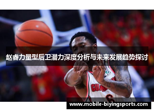 赵睿力量型后卫潜力深度分析与未来发展趋势探讨