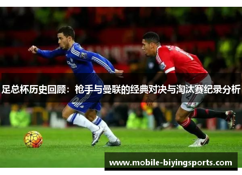 足总杯历史回顾：枪手与曼联的经典对决与淘汰赛纪录分析