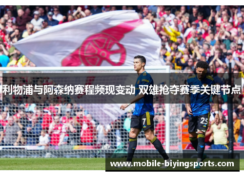 利物浦与阿森纳赛程频现变动 双雄抢夺赛季关键节点