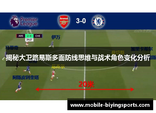 揭秘大卫路易斯多面防线思维与战术角色变化分析