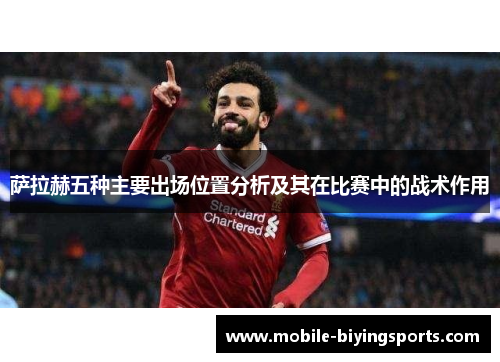 萨拉赫五种主要出场位置分析及其在比赛中的战术作用