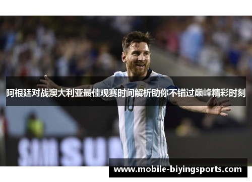 阿根廷对战澳大利亚最佳观赛时间解析助你不错过巅峰精彩时刻