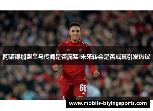 阿诺德加盟皇马传闻是否属实 未来转会是否成真引发热议