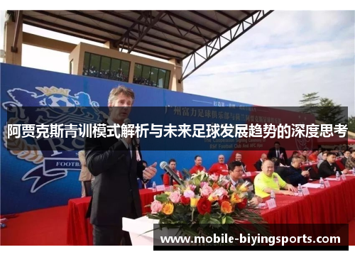 阿贾克斯青训模式解析与未来足球发展趋势的深度思考