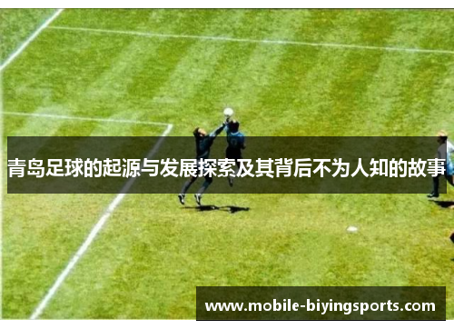 青岛足球的起源与发展探索及其背后不为人知的故事