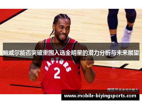 鲍威尔能否突破重围入选全明星的潜力分析与未来展望
