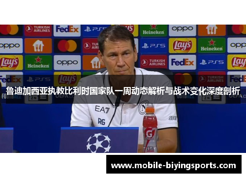 鲁迪加西亚执教比利时国家队一周动态解析与战术变化深度剖析
