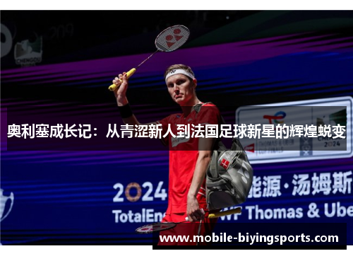 奥利塞成长记：从青涩新人到法国足球新星的辉煌蜕变